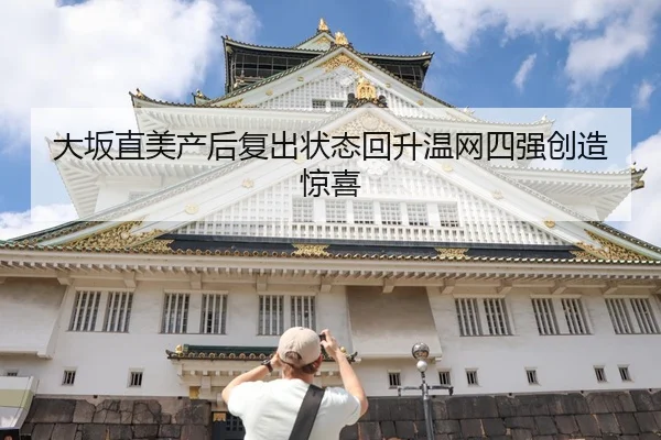 大坂直美产后复出状态回升温网四强创造惊喜
