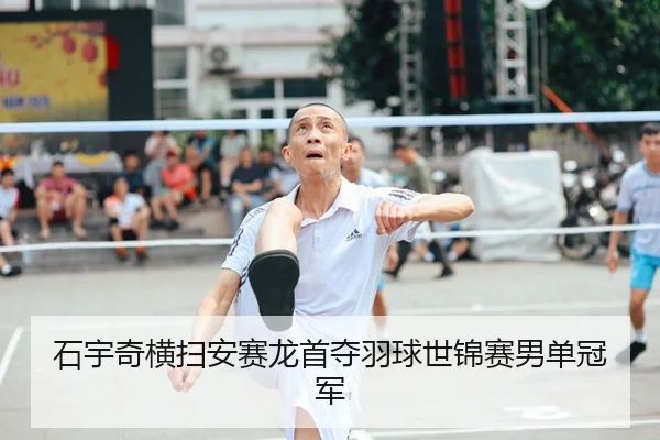 石宇奇横扫安赛龙首夺羽球世锦赛男单冠军